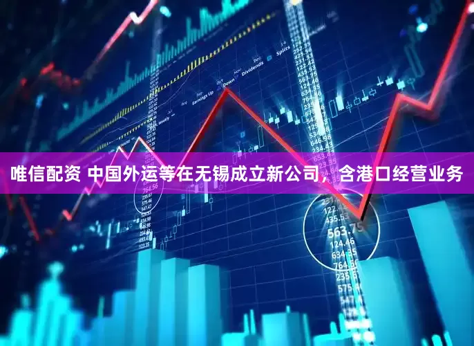唯信配资 中国外运等在无锡成立新公司，含港口经营业务